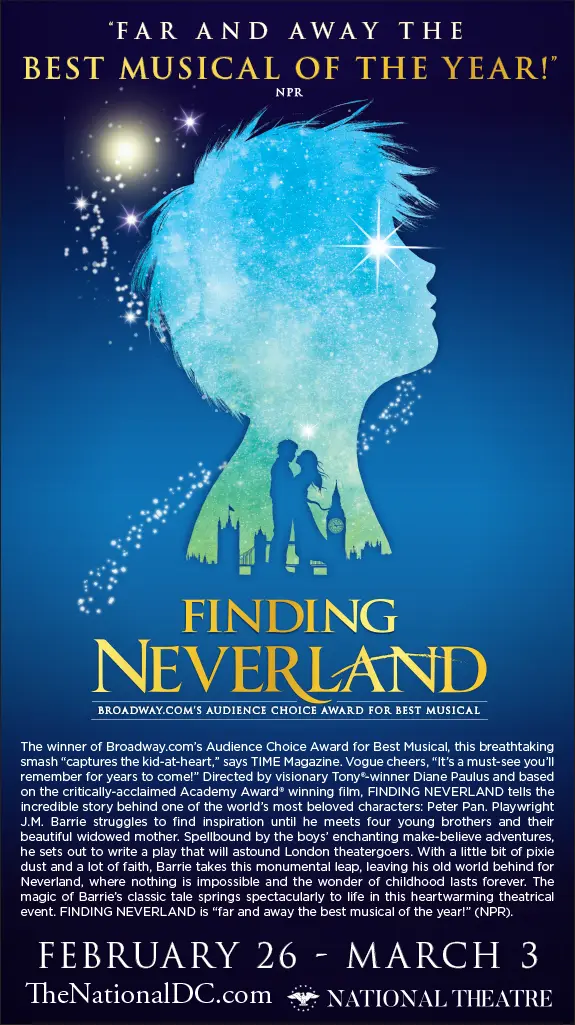 DC Finding Neverland Ecard.Finding Neverland tells the incredible story behind one of the world&rsquo;s most beloved characters: Peter Pan. Enter to win a Family 4-Pack Tickets for the next show at the National Theater in Washington, DC.