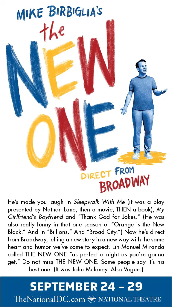 Mike Birbiglia's The New One National Theatre. Mike Birbiglia's The New One, which is kicking off the Broadway at the National Theatre season on Tuesday, September 24th and runs through Sunday, September 29th