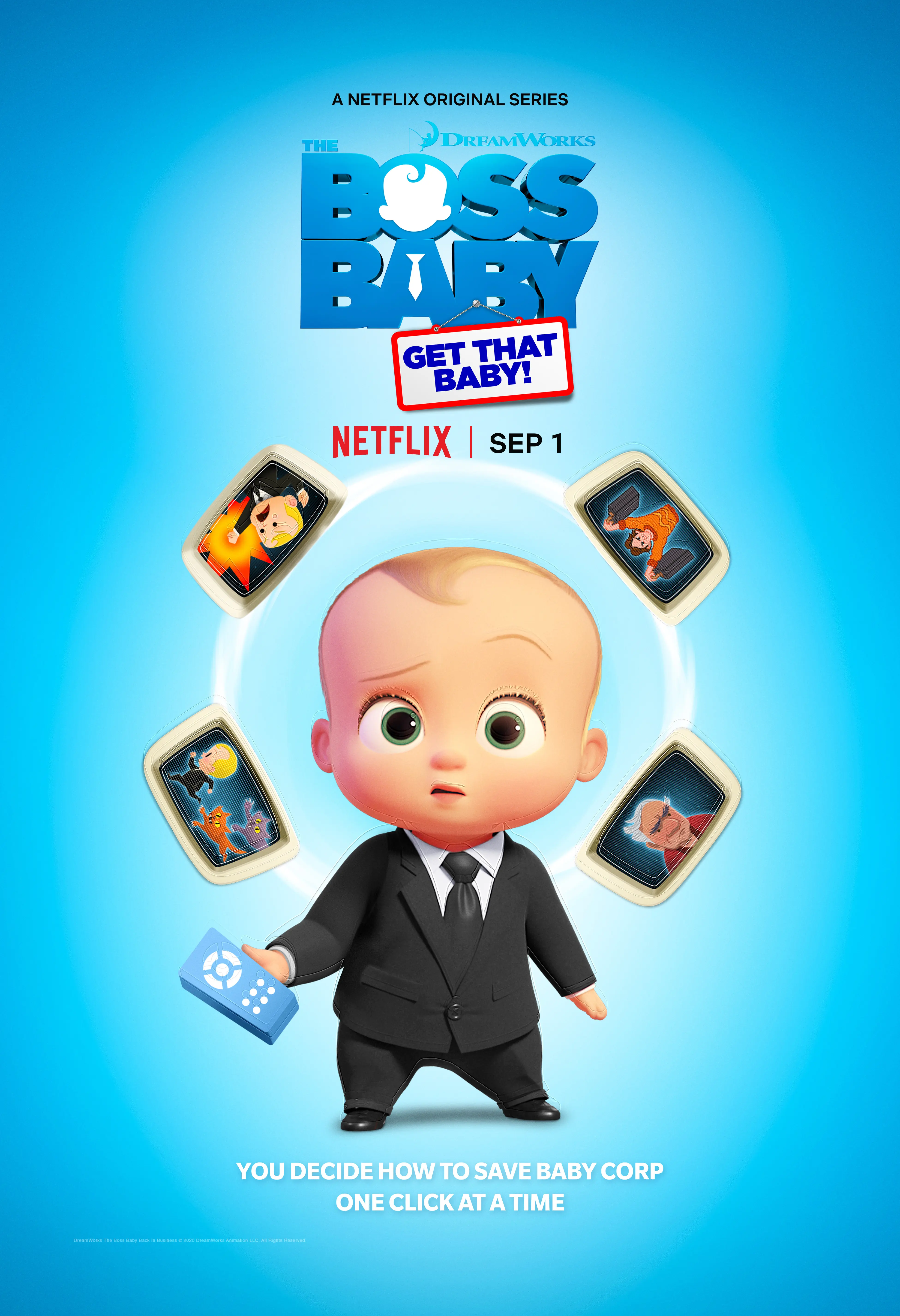 DreamWorks The Boss Baby: Get That Baby!. Welcome to the Baby Corp Job Simulator! Through a series of interactive (and hilarious) choices, you will fight off Boss Baby&rsquo;s villains, save Baby Corp, and discover the perfect position for the company&rsquo;s newest recruit: you! DreamWorks The Boss Baby Get That Baby! interactive special comes to Netflix on September 1st.
